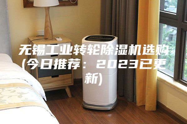 无锡工业转轮除湿机选购(今日推荐：2023已更新)