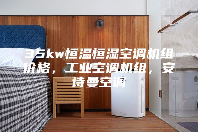35kw恒温恒湿空调机组价格，工业空调机组，安诗曼空调