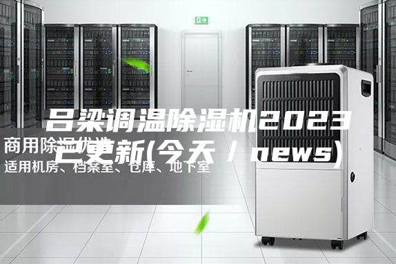 吕梁调温除湿机2023已更新(今天／news)