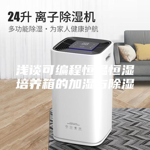 浅谈可编程恒温恒湿培养箱的加湿与除湿