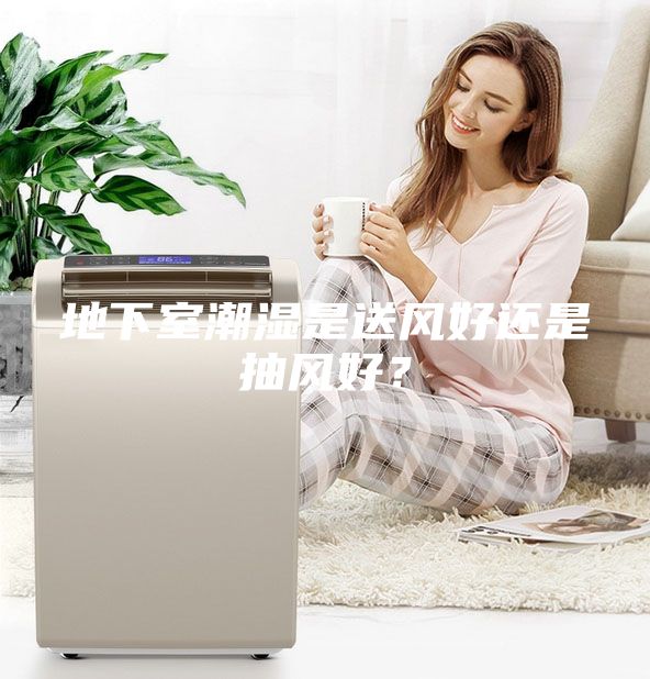 地下室潮湿是送风好还是抽风好？