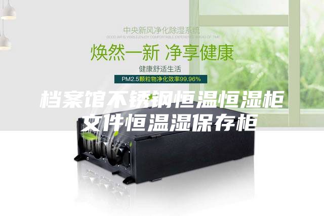 档案馆不锈钢恒温恒湿柜 文件恒温湿保存柜