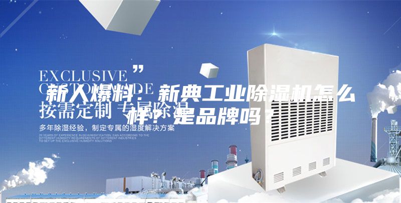 新人爆料：新典工业除湿机怎么样？是品牌吗？