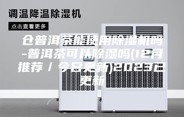 仓普洱茶能使用除湿机吗-普洱茶可以除湿吗(12月推荐／今日更新)2023已更新