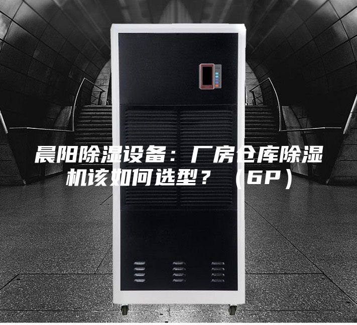 晨阳除湿设备：厂房仓库除湿机该如何选型？（6P）