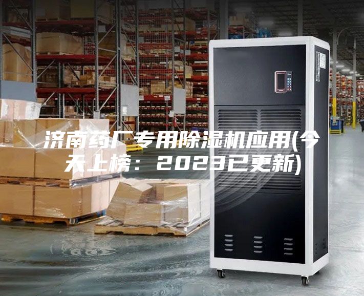 济南药厂专用除湿机应用(今天上榜：2023已更新)