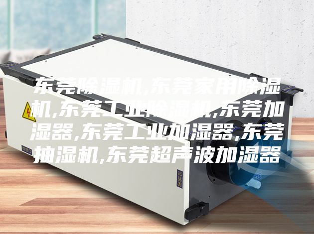 东莞除湿机,东莞家用除湿机,东莞工业除湿机,东莞加湿器,东莞工业加湿器,东莞抽湿机,东莞超声波加湿器