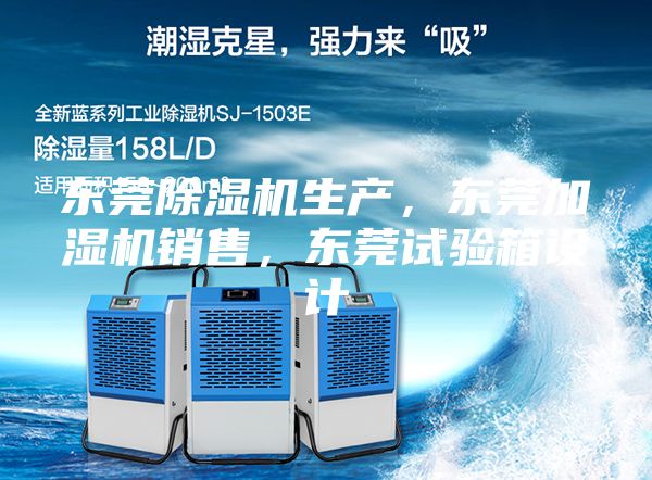 东莞除湿机生产，东莞加湿机销售，东莞试验箱设计