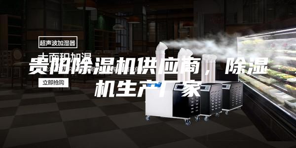 贵阳除湿机供应商，除湿机生产厂家