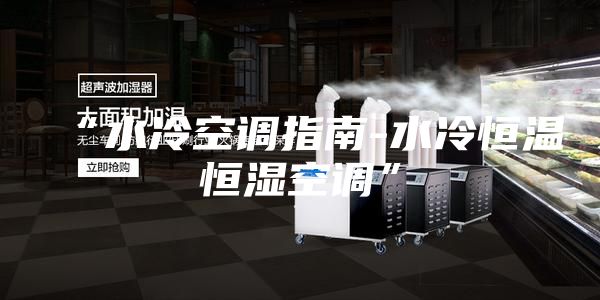 “水冷空调指南-水冷恒温恒湿空调”