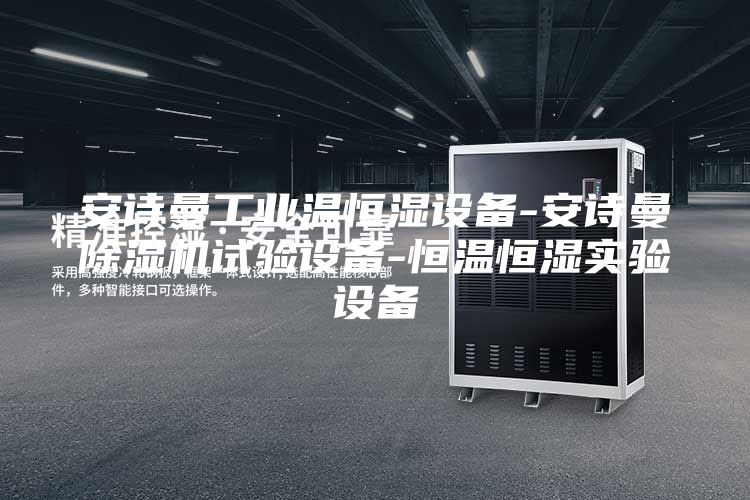 安诗曼工业温恒湿设备-安诗曼除湿机试验设备-恒温恒湿实验设备