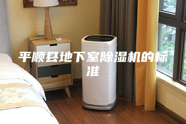 平顺县地下室除湿机的标准