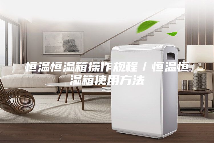 恒温恒湿箱操作规程／恒温恒湿箱使用方法