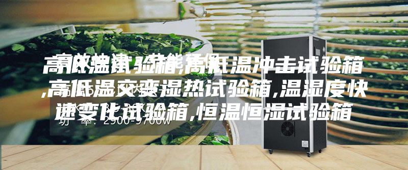 高低温试验箱,高低温冲击试验箱,高低温交变湿热试验箱,温湿度快速变化试验箱,恒温恒湿试验箱