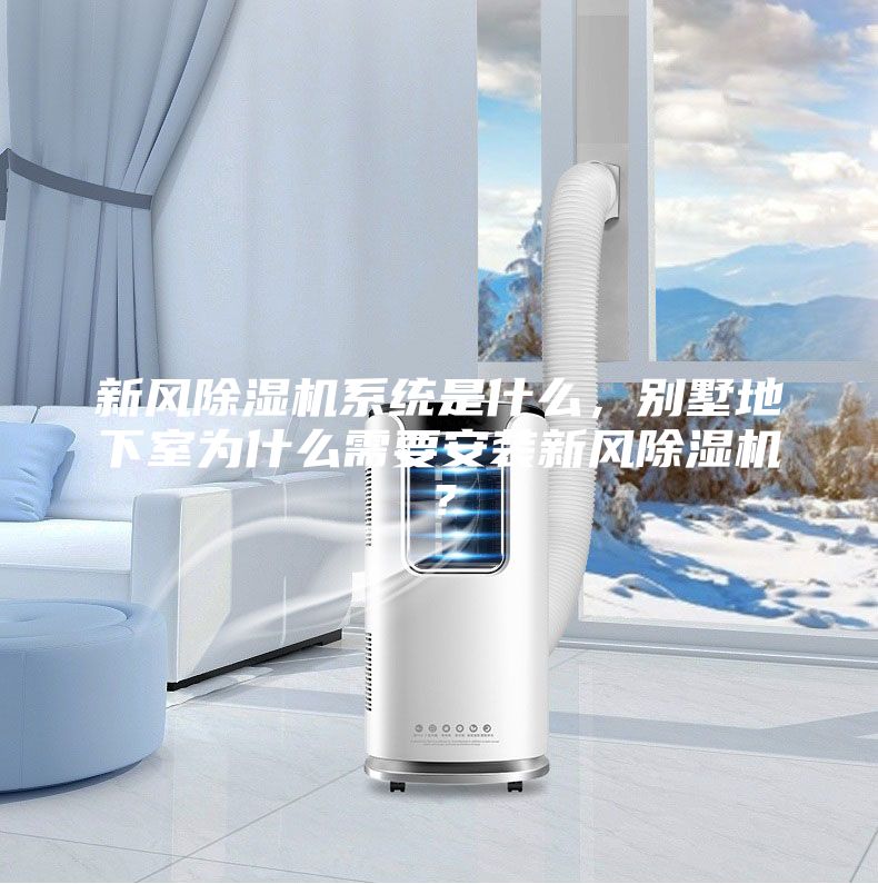 新风除湿机系统是什么，别墅地下室为什么需要安装新风除湿机？
