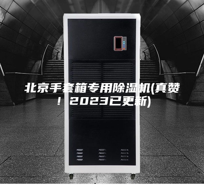 北京手套箱专用除湿机(真赞！2023已更新)
