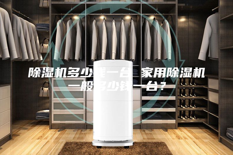 除湿机多少钱一台 家用除湿机一般多少钱一台？