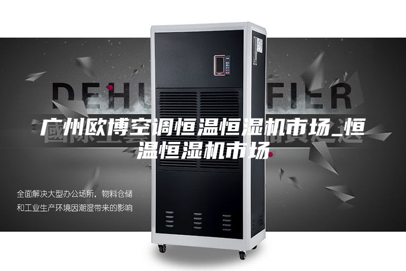 广州欧博空调恒温恒湿机市场_恒温恒湿机市场