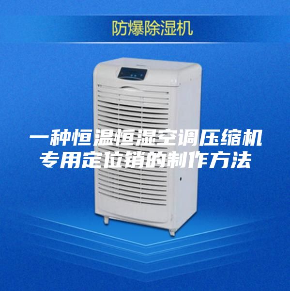 一种恒温恒湿空调压缩机专用定位销的制作方法