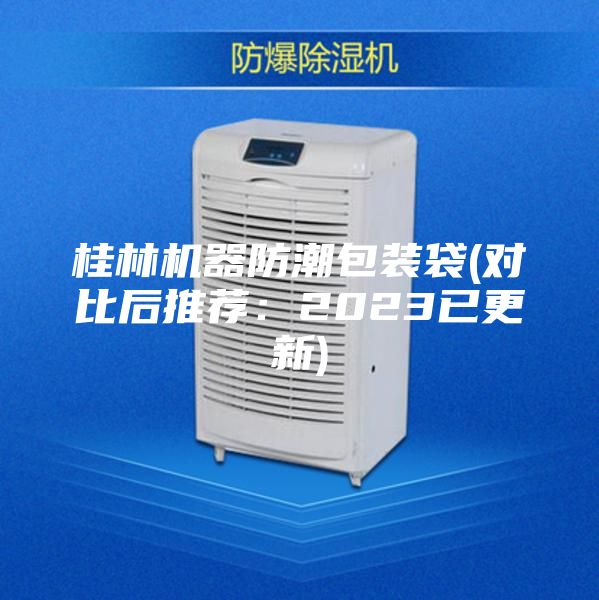 桂林机器防潮包装袋(对比后推荐：2023已更新)