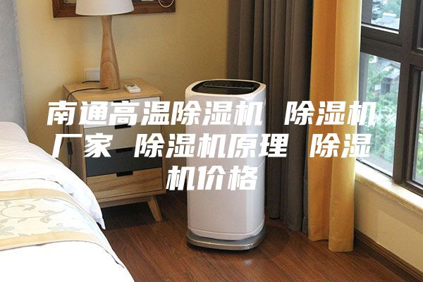 南通高温除湿机 除湿机厂家 除湿机原理 除湿机价格