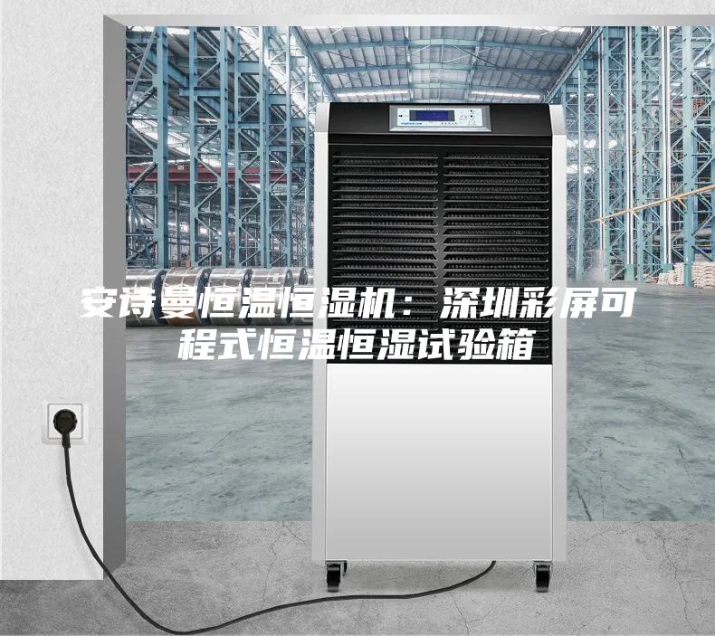 安诗曼恒温恒湿机：深圳彩屏可程式恒温恒湿试验箱