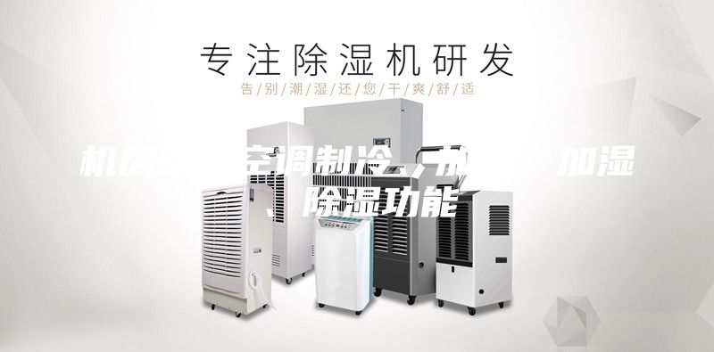 机房精密空调制冷、加热、加湿、除湿功能