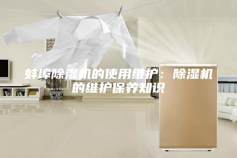 蚌埠除湿机的使用维护：除湿机的维护保养知识