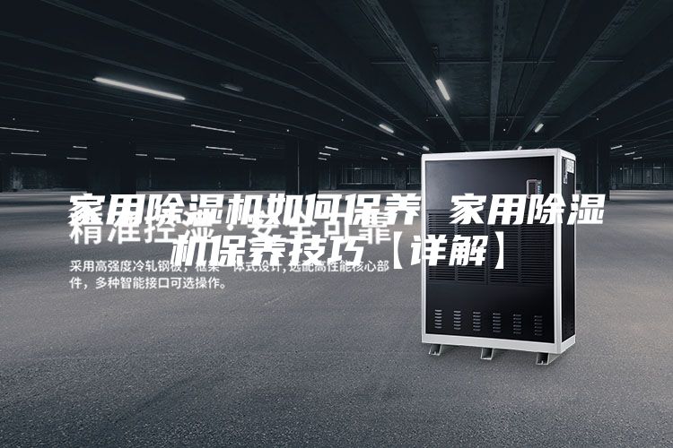 家用除湿机如何保养 家用除湿机保养技巧【详解】
