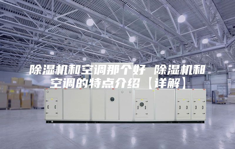 除湿机和空调那个好 除湿机和空调的特点介绍【详解】