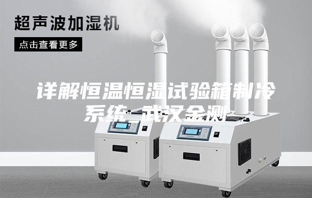 详解恒温恒湿试验箱制冷系统_武汉金测
