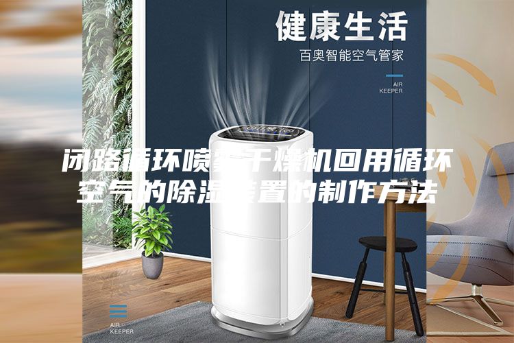闭路循环喷雾干燥机回用循环空气的除湿装置的制作方法
