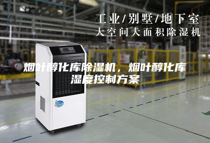 烟叶醇化库除湿机，烟叶醇化库湿度控制方案