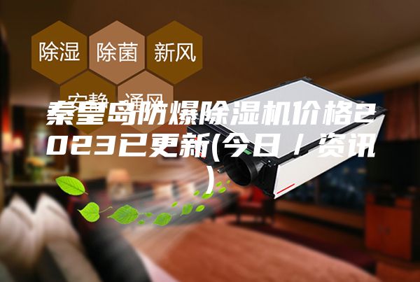 秦皇岛防爆除湿机价格2023已更新(今日／资讯)
