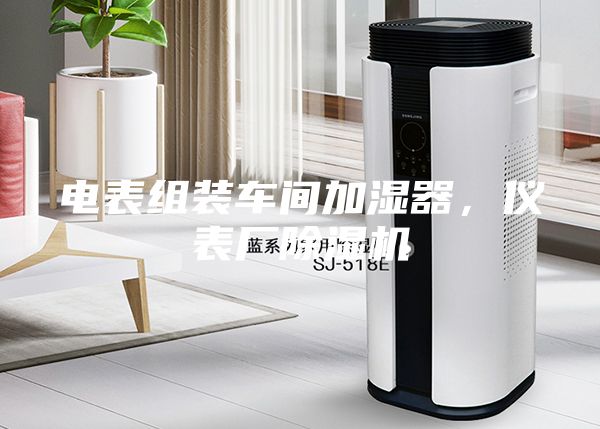 电表组装车间加湿器，仪表厂除湿机