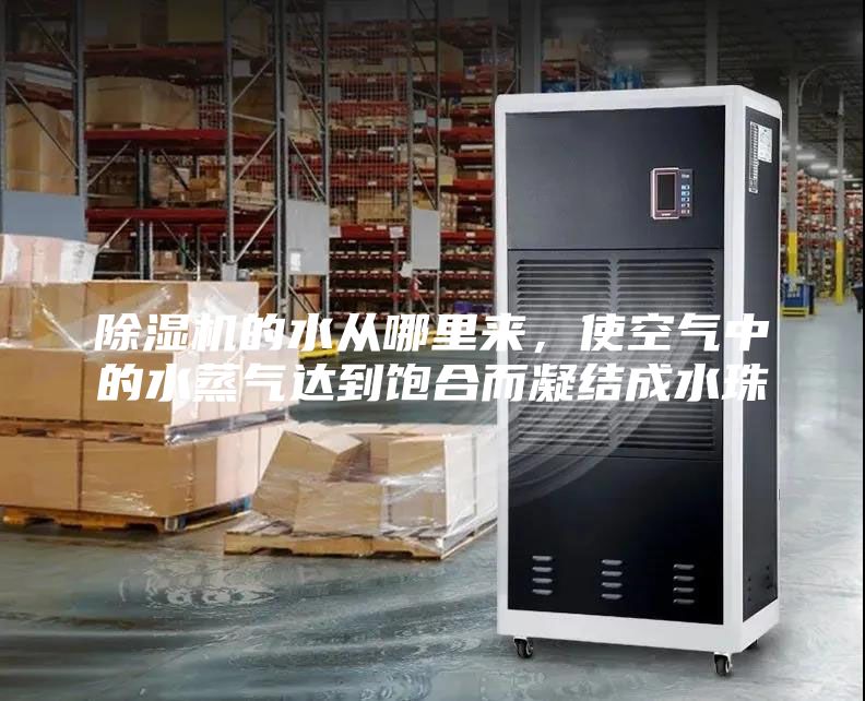 除湿机的水从哪里来，使空气中的水蒸气达到饱合而凝结成水珠