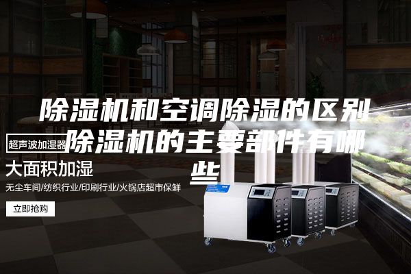 除湿机和空调除湿的区别 除湿机的主要部件有哪些