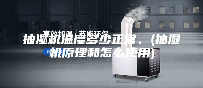 抽湿机温度多少正常、(抽湿机原理和怎么使用)