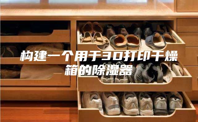 构建一个用于3D打印干燥箱的除湿器