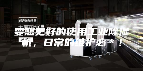要想更好的使用工业除湿机，日常的维护必＊！