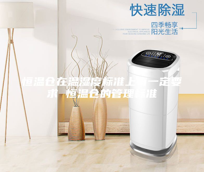 恒温仓在温湿度标准上有一定要求 恒温仓的管理标准