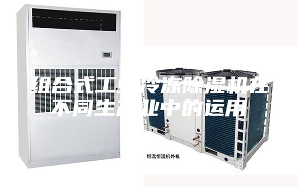 组合式工业冷冻除湿机在不同生产业中的运用