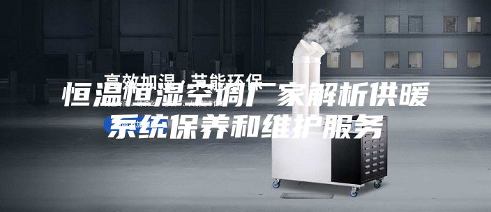 恒温恒湿空调厂家解析供暖系统保养和维护服务