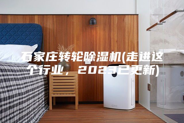 石家庄转轮除湿机(走进这个行业，2023已更新)