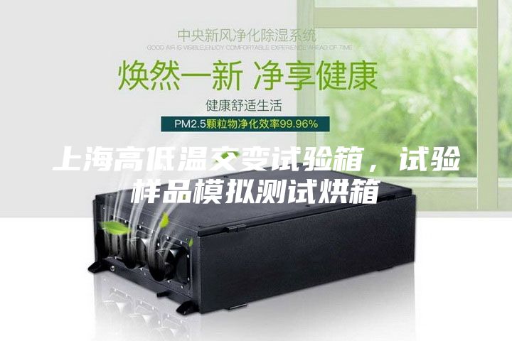 上海高低温交变试验箱，试验样品模拟测试烘箱