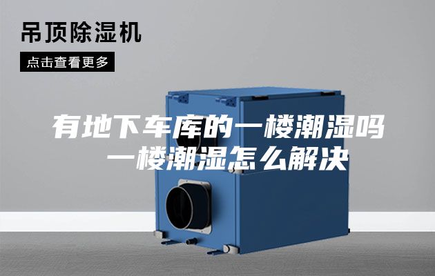 有地下车库的一楼潮湿吗 一楼潮湿怎么解决
