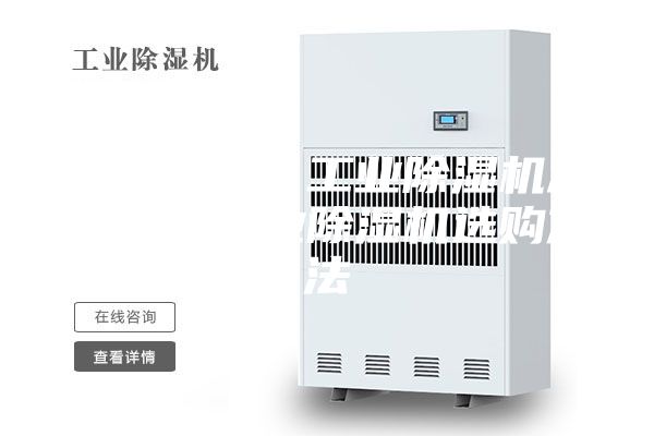 中央空调：工业除湿机怎么选—工业除湿机选购方法