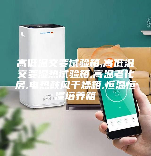 高低温交变试验箱,高低温交变湿热试验箱,高温老化房,电热鼓风干燥箱,恒温恒湿培养箱