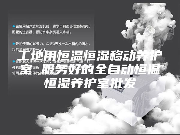 工地用恒温恒湿移动养护室 服务好的全自动恒温恒湿养护室批发
