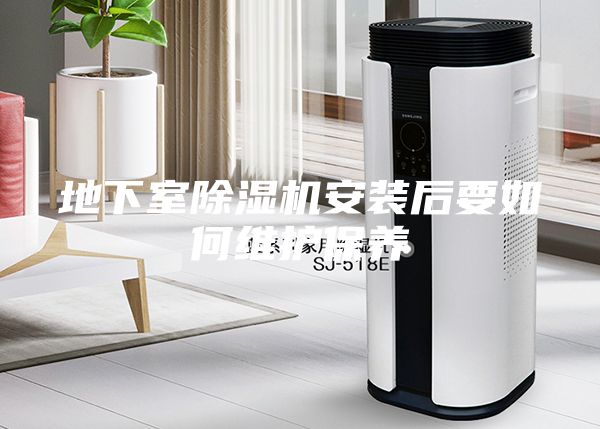地下室除湿机安装后要如何维护保养
